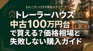 トレーラーハウス中古100万円台で買える？価格相場と失敗しない購入ガイド