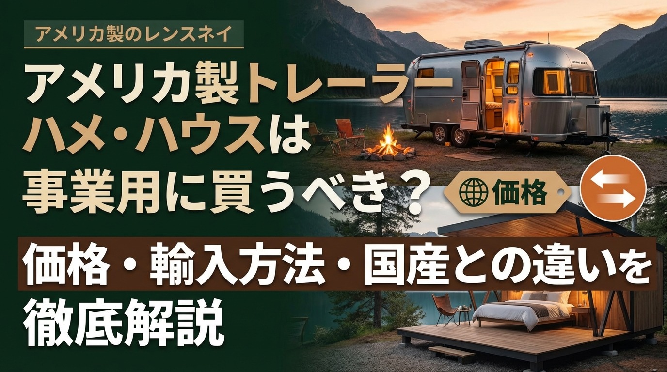 アメリカ製トレーラーハウスは事業用に買うべき？価格・輸入方法・国産との違いを徹底解説