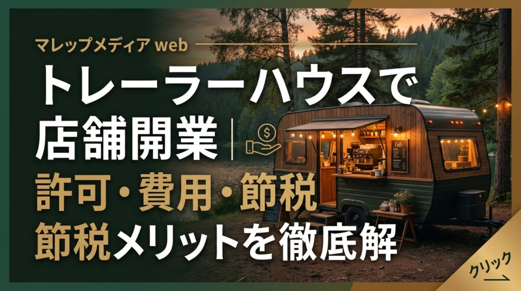 トレーラーハウスで店舗開業｜許可・費用・節税メリットを徹底解説